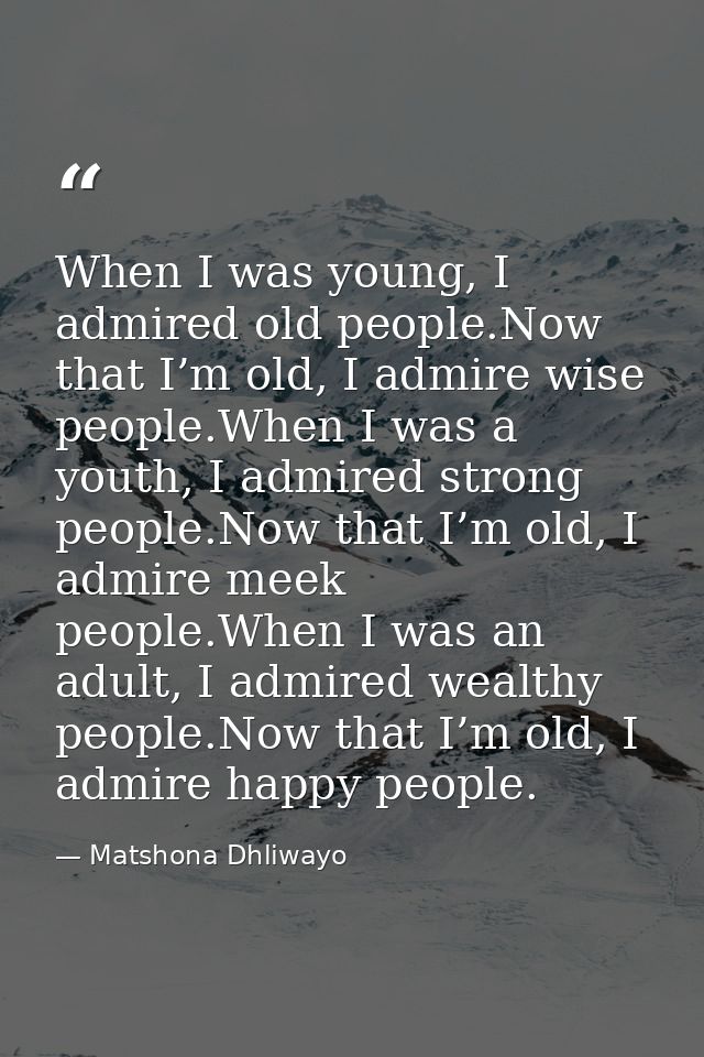 When I was young, I admired old people.Now that I’m old, I admire wise people.When I was a youth, I admired strong peopl — Matshona Dhliwayo
