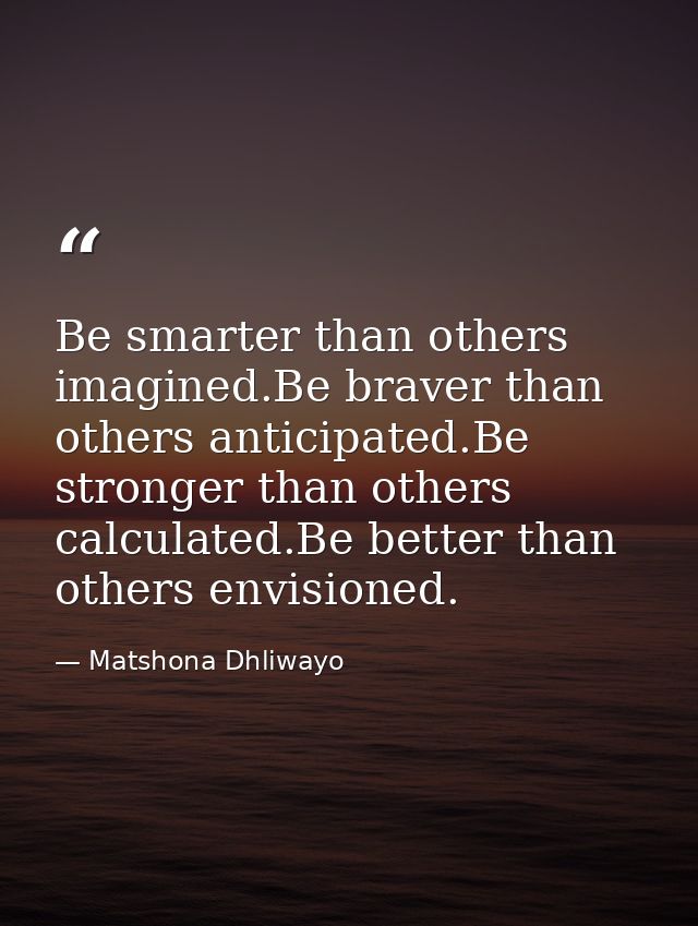 Be smarter than others imagined.Be braver than others anticipated.Be stronger than others calculated.Be better than othe — Matshona Dhliwayo