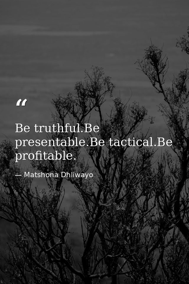 Be truthful.Be presentable.Be tactical.Be profitable. — Matshona Dhliwayo