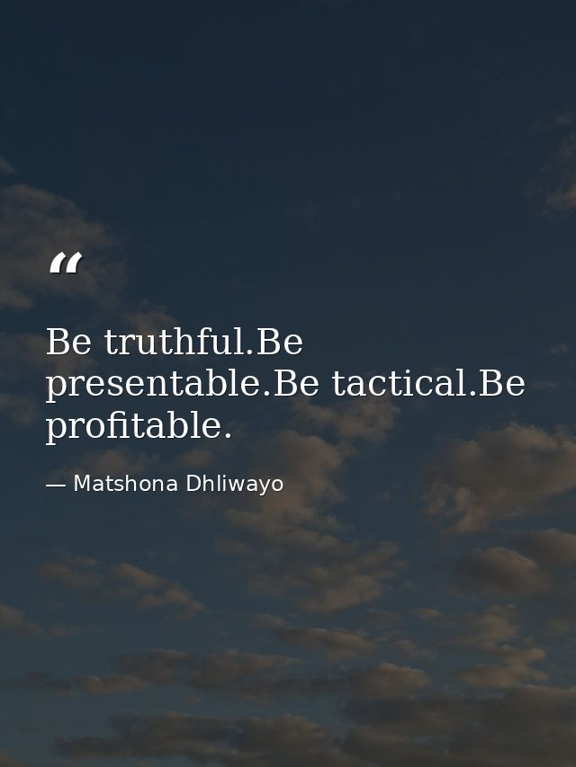 Be truthful.Be presentable.Be tactical.Be profitable. — Matshona Dhliwayo
