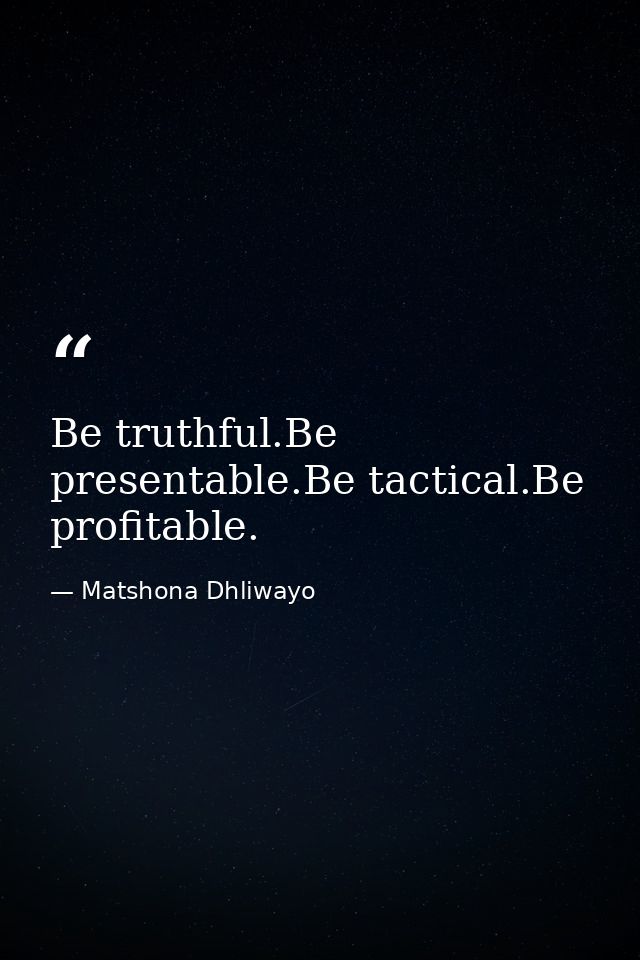 Be truthful.Be presentable.Be tactical.Be profitable. — Matshona Dhliwayo