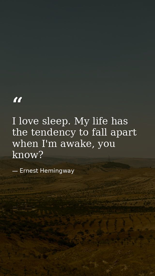 I love sleep. My life has the tendency to fall apart when I'm awake, you know? — Ernest Hemingway