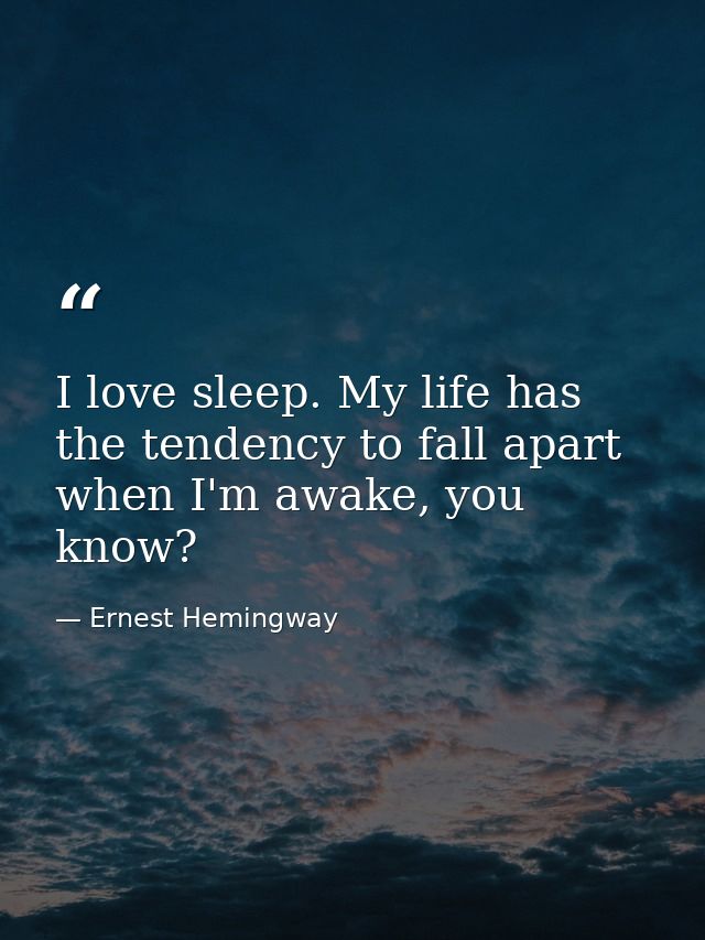 I love sleep. My life has the tendency to fall apart when I'm awake, you know? — Ernest Hemingway