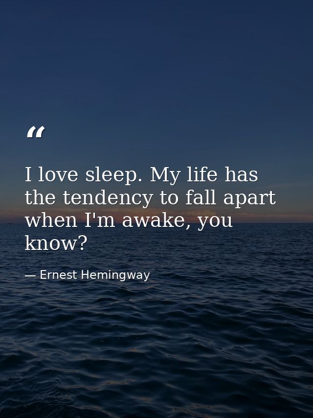 I love sleep. My life has the tendency to fall apart when I'm awake, you know? — Ernest Hemingway