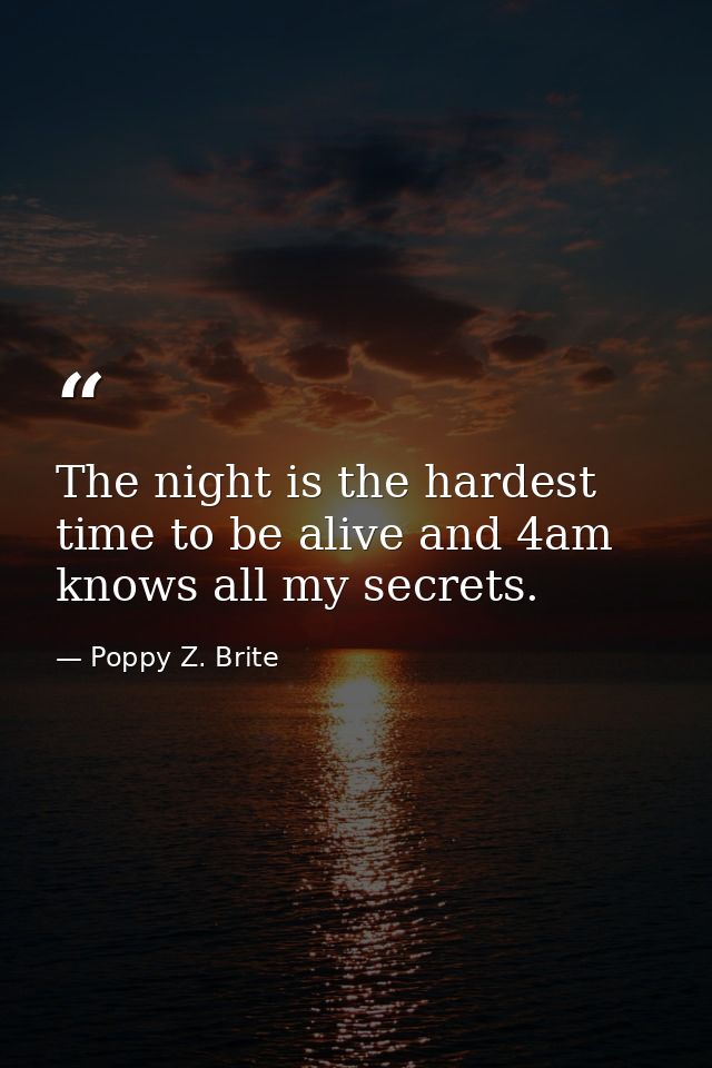 The night is the hardest time to be alive and 4am knows all my secrets. — Poppy Z. Brite