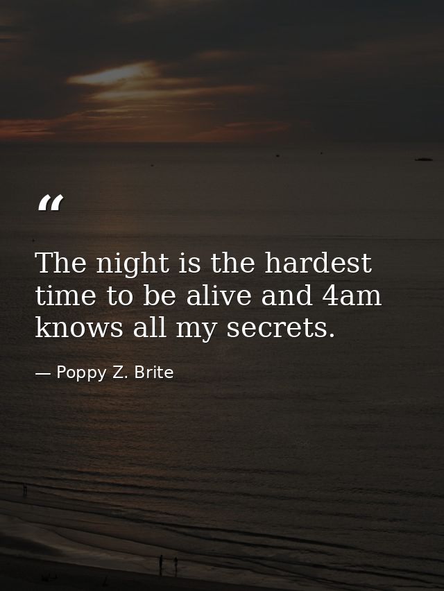 The night is the hardest time to be alive and 4am knows all my secrets. — Poppy Z. Brite