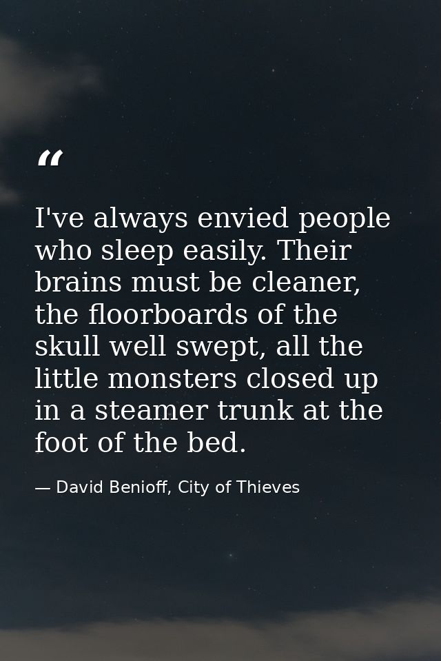 I've always envied people who sleep easily. Their brains must be cleaner, the floorboards of the skull well swept, all t — David Benioff, City of Thieves