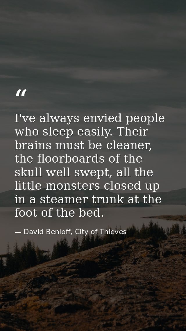 I've always envied people who sleep easily. Their brains must be cleaner, the floorboards of the skull well swept, all t — David Benioff, City of Thieves