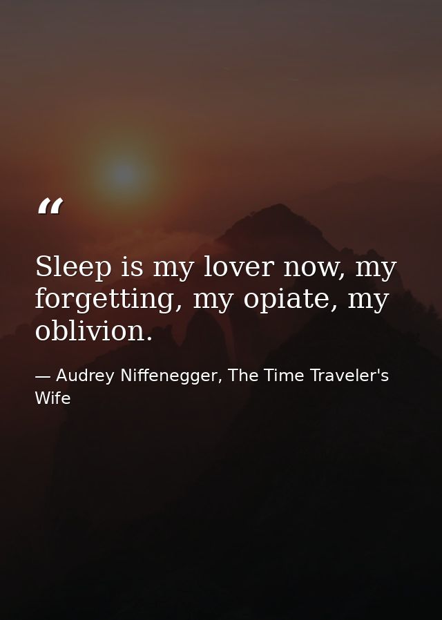 Sleep is my lover now, my forgetting, my opiate, my oblivion. — Audrey Niffenegger, The Time Traveler's Wife