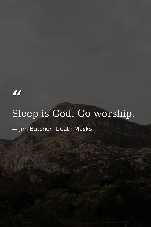 Sleep is God. Go worship. — Jim Butcher, Death Masks
