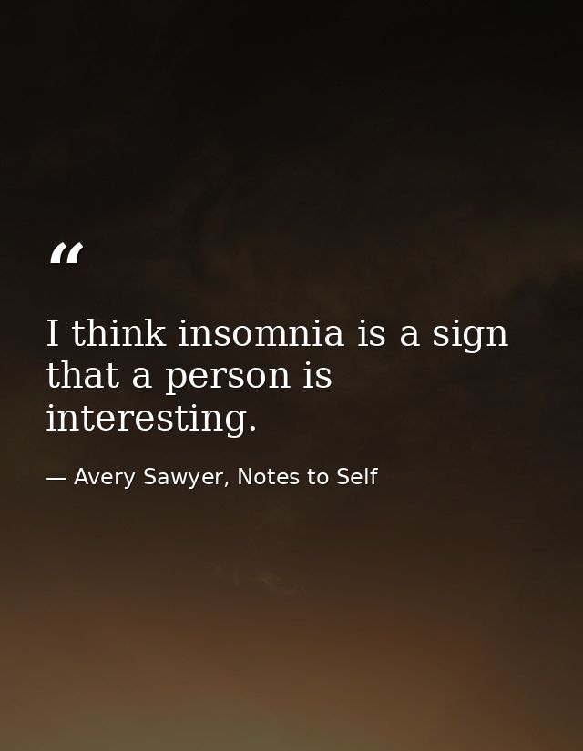 I think insomnia is a sign that a person is interesting. — Avery Sawyer, Notes to Self