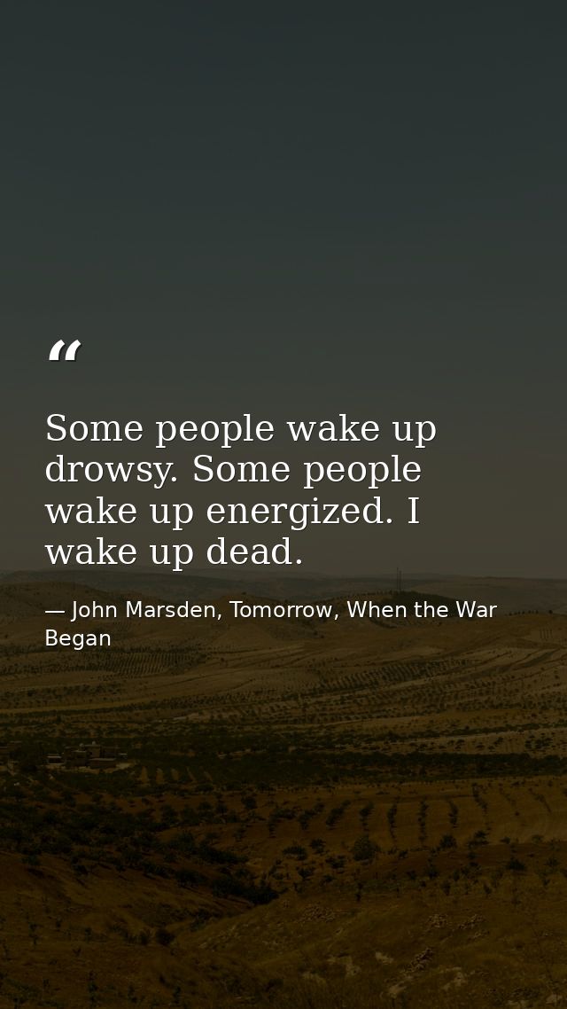 Some people wake up drowsy. Some people wake up energized. I wake up dead. — John Marsden, Tomorrow, When the War Began