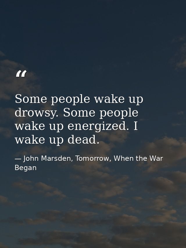 Some people wake up drowsy. Some people wake up energized. I wake up dead. — John Marsden, Tomorrow, When the War Began
