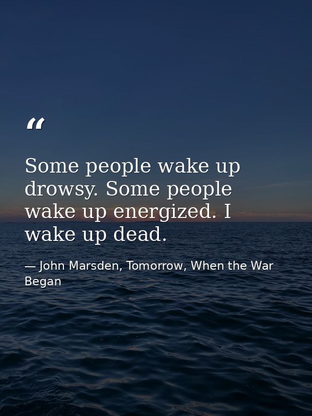 Some people wake up drowsy. Some people wake up energized. I wake up dead. — John Marsden, Tomorrow, When the War Began
