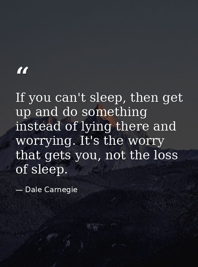 If you can't sleep, then get up and do something instead of lying there and worrying. It's the worry that gets you, not  — Dale Carnegie