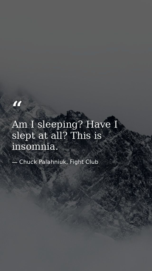 Am I sleeping? Have I slept at all? This is insomnia. — Chuck Palahniuk, Fight Club