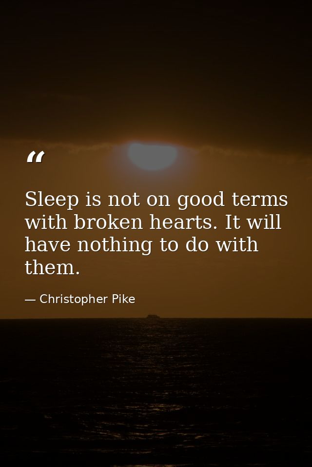 Sleep is not on good terms with broken hearts. It will have nothing to do with them. — Christopher Pike