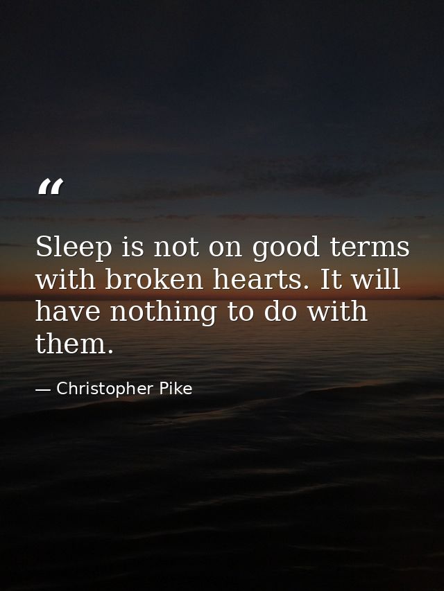 Sleep is not on good terms with broken hearts. It will have nothing to do with them. — Christopher Pike