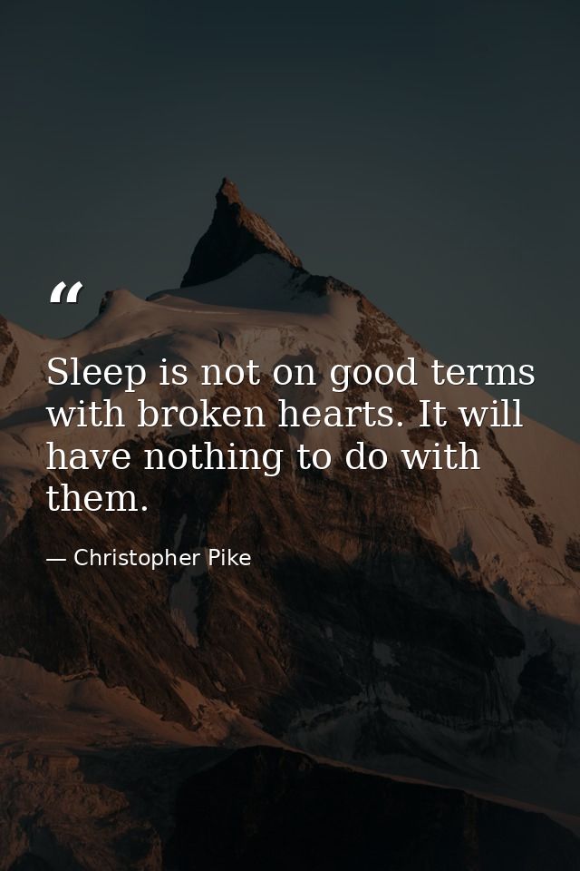 Sleep is not on good terms with broken hearts. It will have nothing to do with them. — Christopher Pike