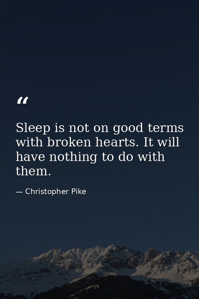 Sleep is not on good terms with broken hearts. It will have nothing to do with them. — Christopher Pike