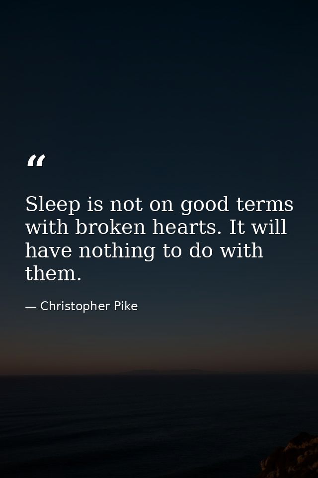 Sleep is not on good terms with broken hearts. It will have nothing to do with them. — Christopher Pike