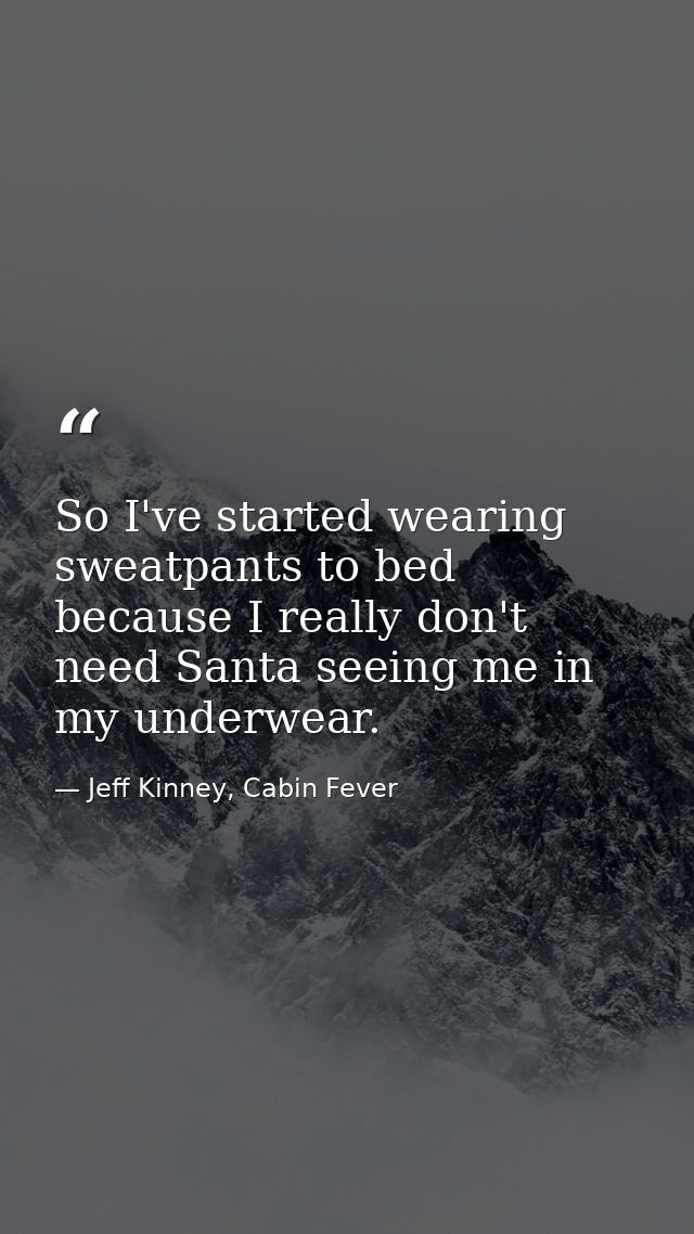 So I've started wearing sweatpants to bed because I really don't need Santa seeing me in my underwear. — Jeff Kinney, Cabin Fever