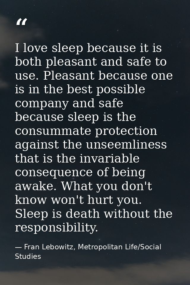 I love sleep because it is both pleasant and safe to use. Pleasant because one is in the best possible company and safe  — Fran Lebowitz, Metropolitan Life/Social Studies