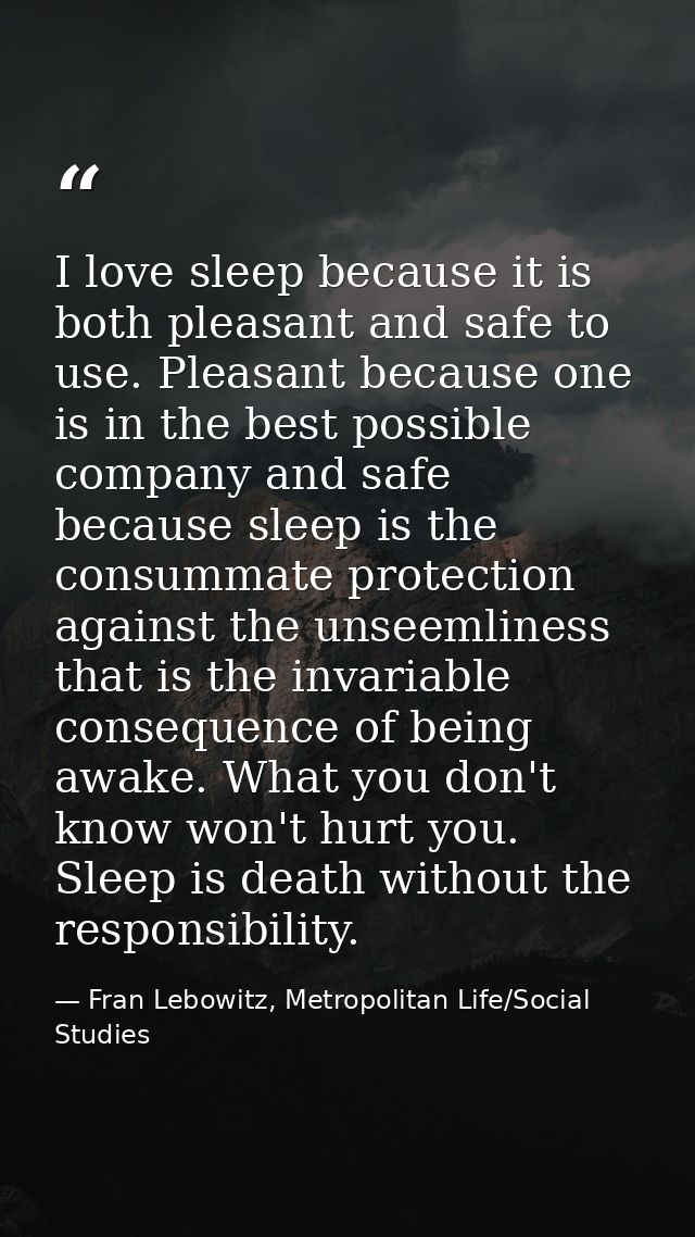 I love sleep because it is both pleasant and safe to use. Pleasant because one is in the best possible company and safe  — Fran Lebowitz, Metropolitan Life/Social Studies