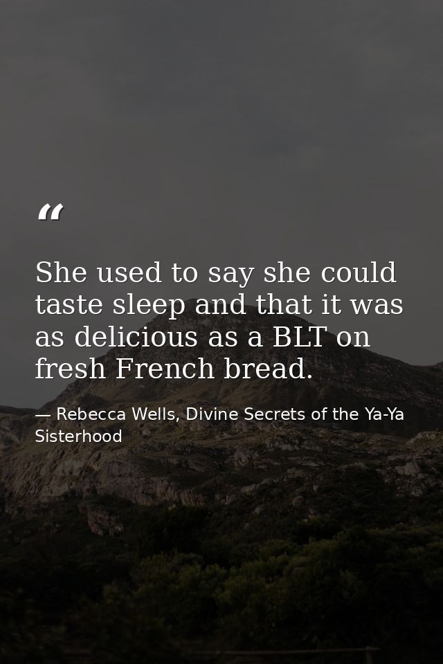 She used to say she could taste sleep and that it was as delicious as a BLT on fresh French bread. — Rebecca Wells, Divine Secrets of the Ya-Ya Sisterhood