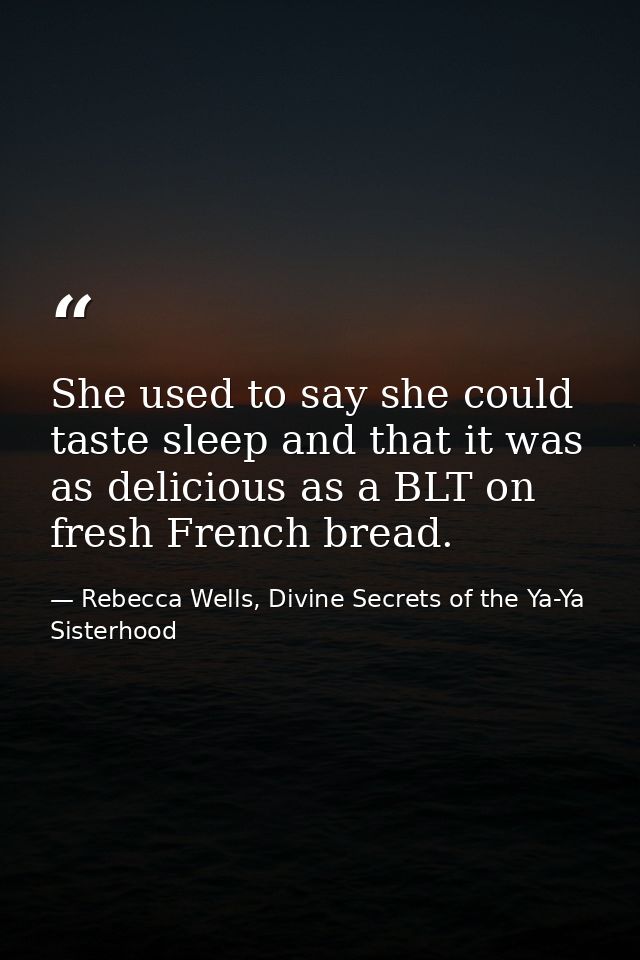 She used to say she could taste sleep and that it was as delicious as a BLT on fresh French bread. — Rebecca Wells, Divine Secrets of the Ya-Ya Sisterhood