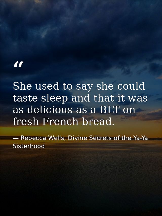 She used to say she could taste sleep and that it was as delicious as a BLT on fresh French bread. — Rebecca Wells, Divine Secrets of the Ya-Ya Sisterhood
