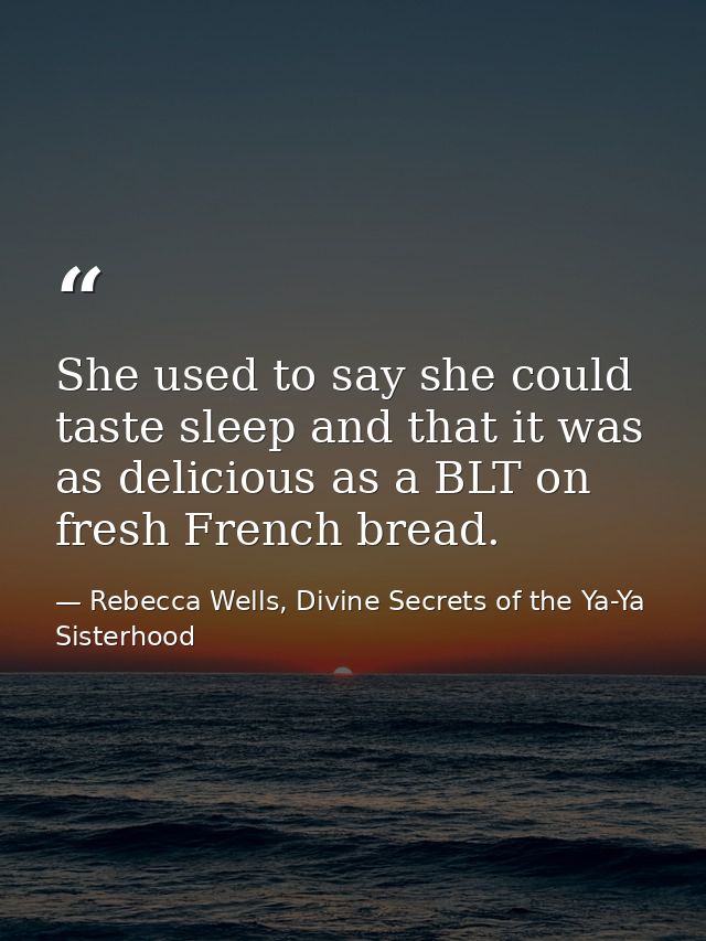 She used to say she could taste sleep and that it was as delicious as a BLT on fresh French bread. — Rebecca Wells, Divine Secrets of the Ya-Ya Sisterhood