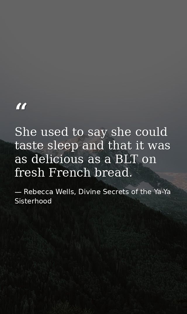 She used to say she could taste sleep and that it was as delicious as a BLT on fresh French bread. — Rebecca Wells, Divine Secrets of the Ya-Ya Sisterhood