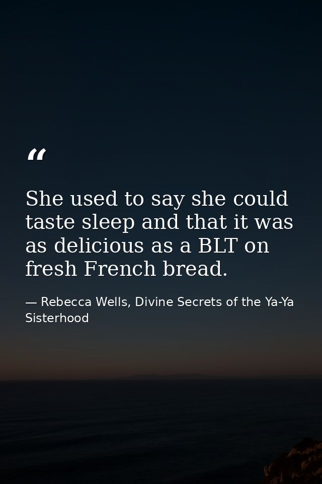 She used to say she could taste sleep and that it was as delicious as a BLT on fresh French bread. — Rebecca Wells, Divine Secrets of the Ya-Ya Sisterhood