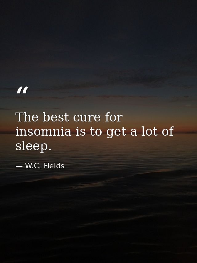 The best cure for insomnia is to get a lot of sleep. — W.C. Fields