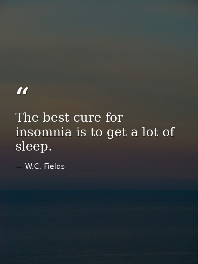 The best cure for insomnia is to get a lot of sleep. — W.C. Fields