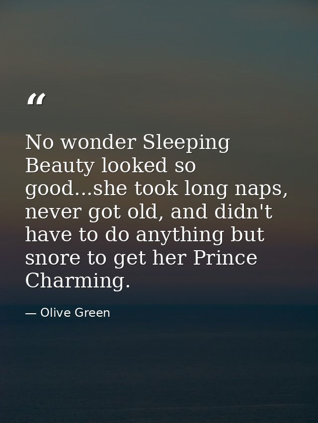 No wonder Sleeping Beauty looked so good...she took long naps, never got old, and didn't have to do anything but snore t — Olive Green