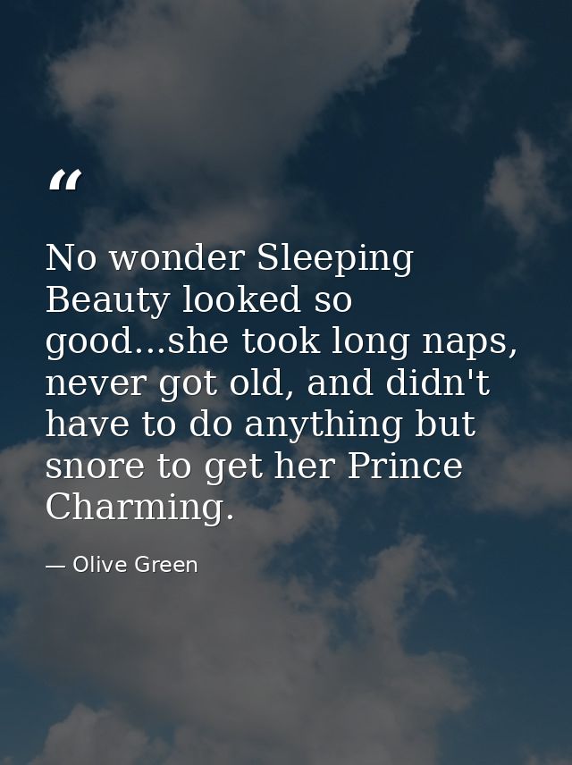 No wonder Sleeping Beauty looked so good...she took long naps, never got old, and didn't have to do anything but snore t — Olive Green