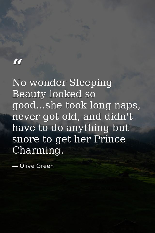No wonder Sleeping Beauty looked so good...she took long naps, never got old, and didn't have to do anything but snore t — Olive Green