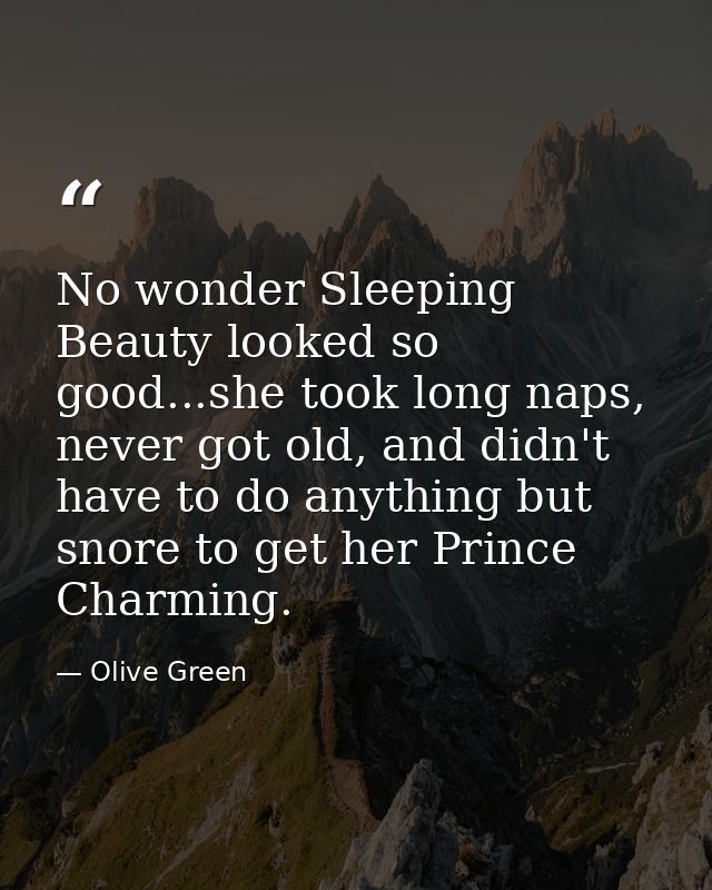 No wonder Sleeping Beauty looked so good...she took long naps, never got old, and didn't have to do anything but snore t — Olive Green