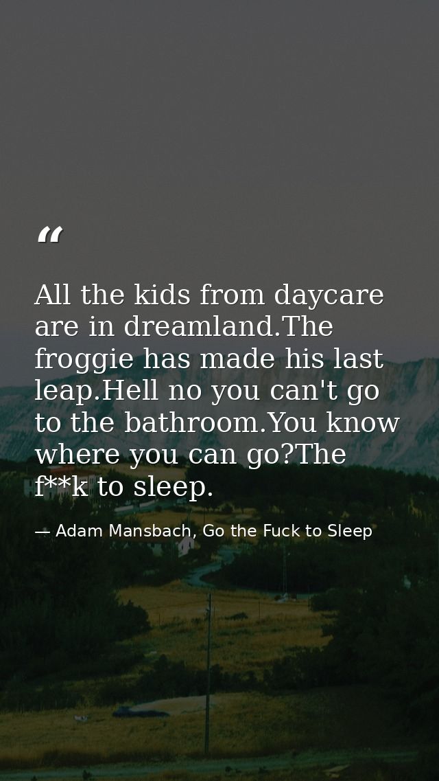 All the kids from daycare are in dreamland.The froggie has made his last leap.Hell no you can't go to the bathroom.You k — Adam Mansbach, Go the Fuck to Sleep