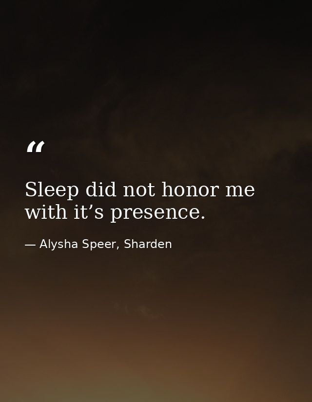 Sleep did not honor me with it’s presence. — Alysha Speer, Sharden