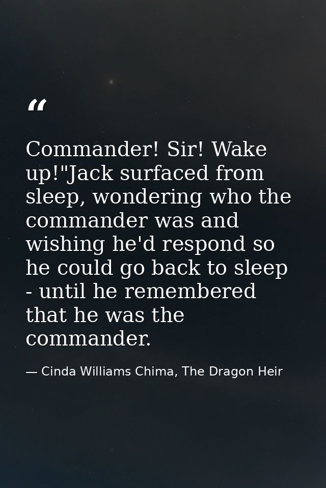 Commander! Sir! Wake up!"Jack surfaced from sleep, wondering who the commander was and wishing he'd respond so he could  — Cinda Williams Chima, The Dragon Heir