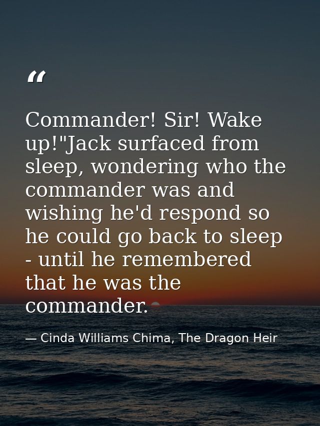 Commander! Sir! Wake up!"Jack surfaced from sleep, wondering who the commander was and wishing he'd respond so he could  — Cinda Williams Chima, The Dragon Heir