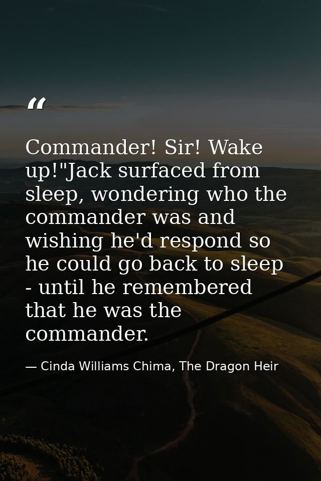 Commander! Sir! Wake up!"Jack surfaced from sleep, wondering who the commander was and wishing he'd respond so he could  — Cinda Williams Chima, The Dragon Heir