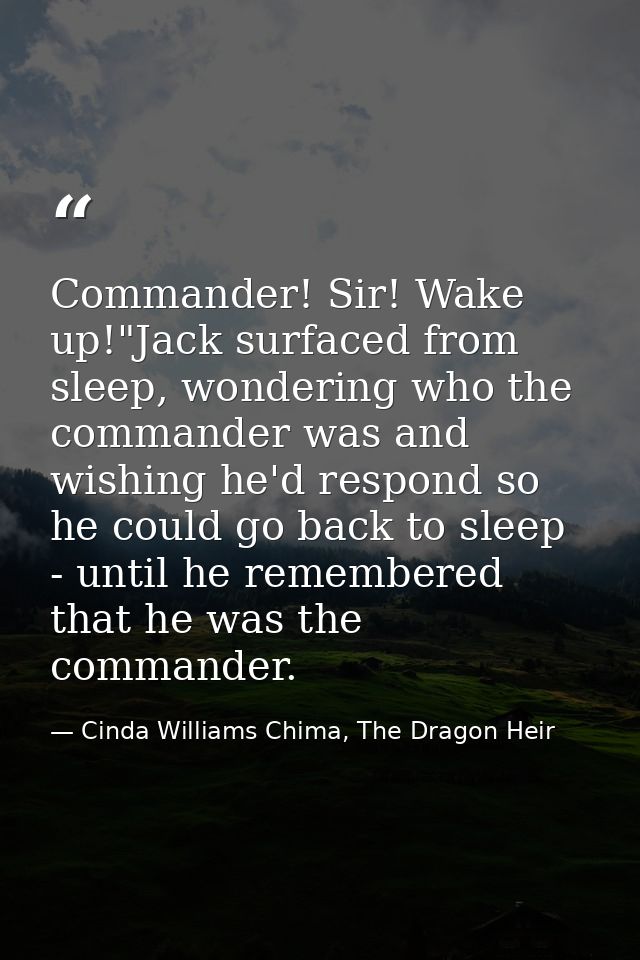 Commander! Sir! Wake up!"Jack surfaced from sleep, wondering who the commander was and wishing he'd respond so he could  — Cinda Williams Chima, The Dragon Heir