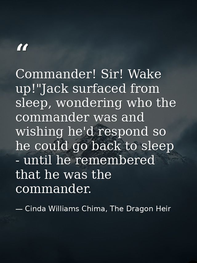 Commander! Sir! Wake up!"Jack surfaced from sleep, wondering who the commander was and wishing he'd respond so he could  — Cinda Williams Chima, The Dragon Heir