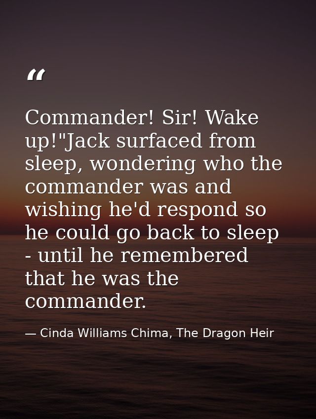 Commander! Sir! Wake up!"Jack surfaced from sleep, wondering who the commander was and wishing he'd respond so he could  — Cinda Williams Chima, The Dragon Heir