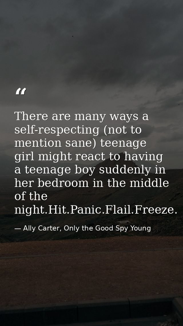 There are many ways a self-respecting (not to mention sane) teenage girl might react to having a teenage boy suddenly in — Ally Carter, Only the Good Spy Young