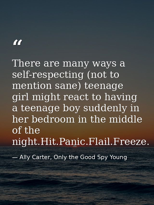 There are many ways a self-respecting (not to mention sane) teenage girl might react to having a teenage boy suddenly in — Ally Carter, Only the Good Spy Young